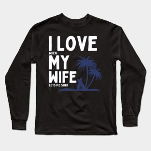 I Love When My Wife Lets Me Surf Long Sleeve T-Shirt